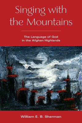 Singing with the Mountains: The Language of God in the Afghan Highlands by Sherman, William