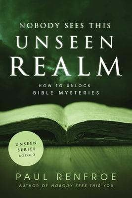 Nobody Sees This Unseen Realm: How to Unlock Bible Mysteries Paperback Paul Renfroe