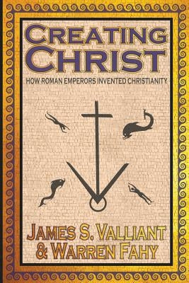 Creating Christ: How Roman Emperors Invented Christianity Paperback Crossroad Press