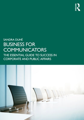 Business for Communicators: The Essential Guide to Success in Corporate and Public Affairs by Duhé, Sandra