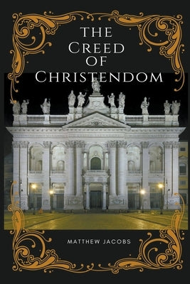 The Creed of Christendom by Jacobs, Matthew