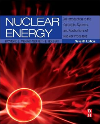 Nuclear Energy: An Introduction to the Concepts, Systems, and Applications of Nuclear Processes by Murray, Raymond