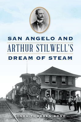 San Angelo and Arthur Stilwell's Dream of Steam by Bond, Linda