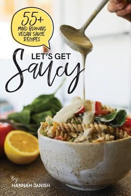 Let's Get Saucy: 55+ Vegan Sauce Recipes That Will Blow Your Mind. Paperback Createspace Independent Publishing Platform