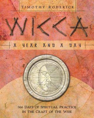 Wicca: A Year and a Day: 366 Days of Spiritual Practice in the Craft of the Wise by Roderick, Timothy