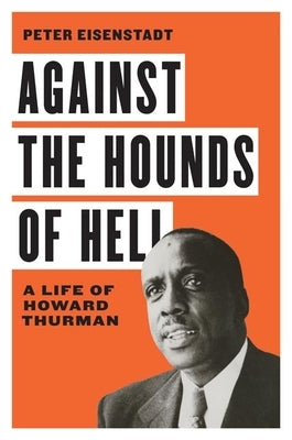 Against the Hounds of Hell: A Life of Howard Thurman by Eisenstadt, Peter