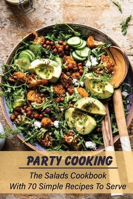 Party Cooking: The Salads Cookbook With 70 Simple Recipes To Serve: Garden Party Salad Recipe Paperback Independently Published
