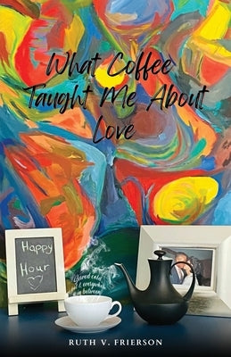 What Coffee Taught Me About Love; Served Cold, Hot & Everywhere in Between Paperback Company You Keep