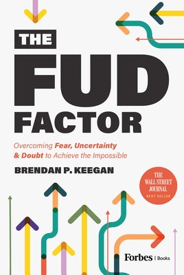 The Fud Factor: Overcoming Fear, Uncertainty & Doubt to Achieve the Impossible by Keegan, Brendan P.