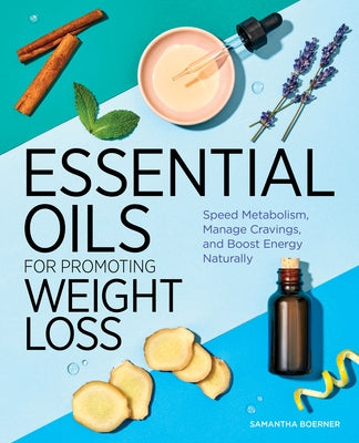 Essential Oils for Promoting Weight Loss: Speed Metabolism, Manage Cravings, and Boost Energy Naturally by Boerner, Samantha