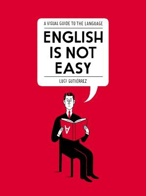 English Is Not Easy: A Visual Guide to the Language by Gutiérrez, Luci