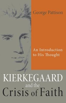 Kierkegaard and the Crisis of Faith: An Introduction to His Thought by Pattison, George