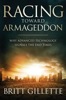 Racing Toward Armageddon: Why Advanced Technology Signals the End Times Paperback Createspace Independent Publishing Platform