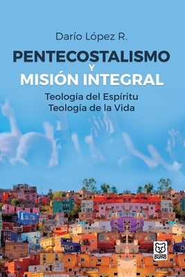 Pentecostalismo Y Misión Integral by López, Darío