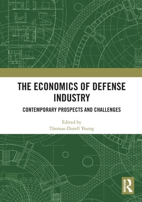 The Economics of Defense Industry: Contemporary Prospects and Challenges by Young, Thomas-Durell