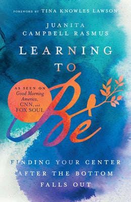 Learning to Be: Finding Your Center After the Bottom Falls Out by Rasmus, Juanita Campbell