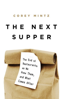 The Next Supper: The End of Restaurants as We Knew Them, and What Comes After by Mintz, Corey