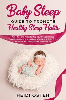 Baby Sleep Guide to Promote Healthy Sleep Habits: Wise Tips and Tricks to Help Your Newborn Sleep Through the Night, Proven Modern Training to Calm Cr by Heidi, Oster