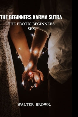 The Beginners Karma Sutra.: The Erotic Beginners Sex. by Brown, Walter