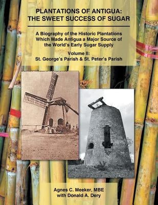 Plantations of Antigua: the Sweet Success of Sugar (Volume 2): A Biography of the Historic Plantations Which Made Antigua a Major Source of th by Meeker Mbe, Agnes C.