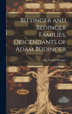 Bittinger and Bedinger Families, Descendants of Adam Büdinger by Bittinger, Lucy Forney