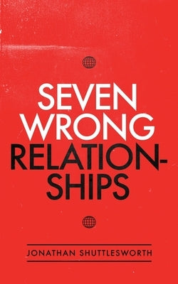 Seven Wrong Relationships by Shuttlesworth, Jonathan