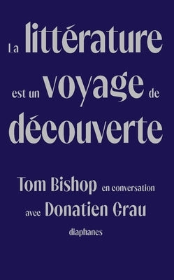 La Littérature Est Un Voyage de Découverte: Tom Bishop En Conversation Avec Donatien Grau by Bishop, Tom