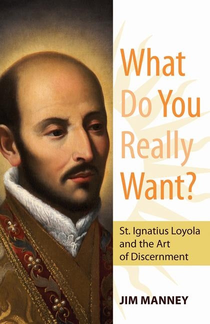 What Do You Really Want?: St. Ignatius Loyola and the Art of Discernment Our Sunday Visitor