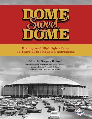 Dome Sweet Dome: History and Highlights from 35 Years of the Houston Astrodome by Bush, Frederick C.