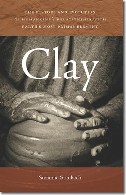 Clay: The History and Evolution of Humankind's Relationship with Earth's Most Primal Element Paperback University Press of New England