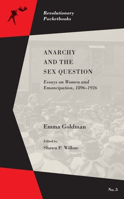 Anarchy and the Sex Question: Essays on Women and Emancipation, 1896-1917 by Goldman, Emma