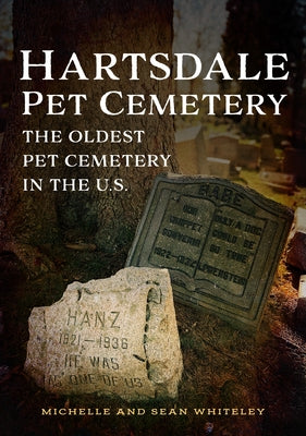 Hartsdale Pet Cemetery: The Oldest Pet Cemetery in the U.S. by Whiteley, Michelle And Sean
