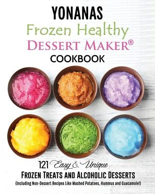 Yonanas: Frozen Healthy Dessert Maker Cookbook (121 Easy Unique Frozen Treats and Alcoholic Desserts, Including Non-Dessert Rec Paperback Createspace Independent Publishing Platform
