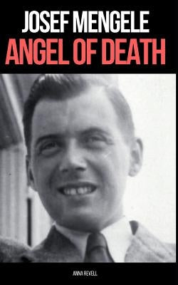 Josef Mengele: ANGEL OF DEATH: A Biography of Nazi Evil by Revell, Anna