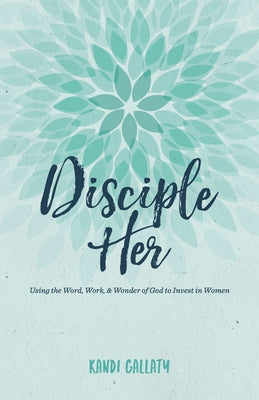 Disciple Her: Using the Word, Work, & Wonder of God to Invest in Women Paperback B&H Books