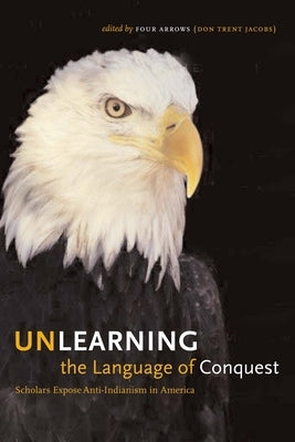 Unlearning the Language of Conquest: Scholars Expose Anti-Indianism in America by Four Arrows (Don Trent Jacobs)