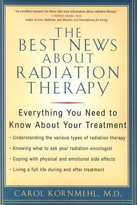The Best News about Radiation Therapy: Everything You Need to Know about Your Treatment by Kornmehl, Carol