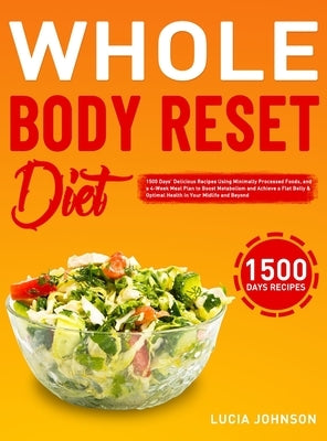 Whole Body Reset Diet: 1500 Days' Delicious Recipes Using Minimally Processed Foods, and a 4-Week Meal Plan to Boost Metabolism and Achieve a by Johnson, Lucia