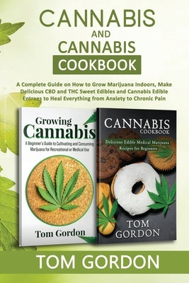 Cannabis & Cannabis Cookbook: A Complete Guide on How to Grow Marijuana Indoors, Make Delicious CBD and THC Sweet Edibles and Cannabis Edible Entree by Gordon, Tom