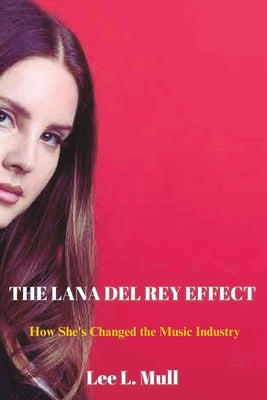 The Lana del Rey Effect: How She's Changed the Music Industry by Mull, Lee L.