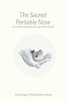 The Sacred Portable Now: The Transforming Gift of Living in the Moment by Singer, Daniel