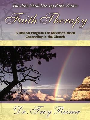 Faith Therapy: A Biblical Program for Salvation-Based Counseling in the Church Paperback Troy Reiner