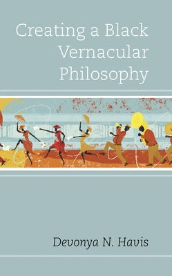 Creating a Black Vernacular Philosophy by Havis, Devonya N.