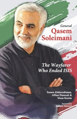 General Qasem Soleimani: The Wayfarer Who Ended ISIS by Hamzah, Alfian