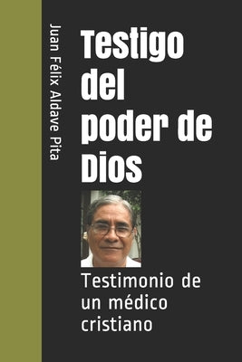 Testigo del poder de Dios: Testimonio de un médico cristiano by Aldave Pita, Juan Felix