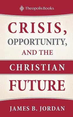 Crisis, Opportunity, and the Christian Future Paperback Theopolis Books