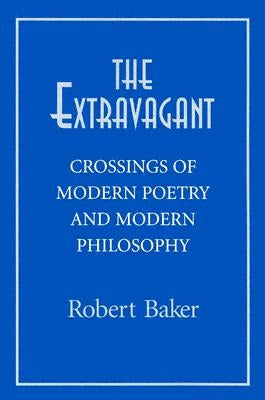 The Extravagant: Crossings of Modern Poetry and Modern Philosophy by Baker, Robert