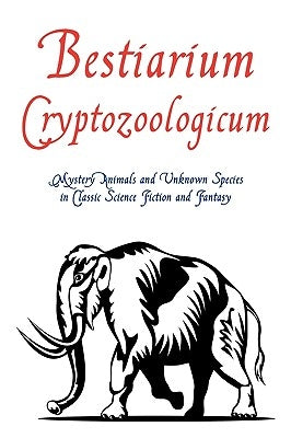 Bestiarium Cryptozoologicum: Mystery Animals and Unknown Species in Classic Science Fiction and Fantasy by Arment, Chad