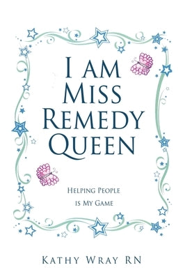 I am Miss Remedy Queen: Helping People is My Game by Wray, Kathy