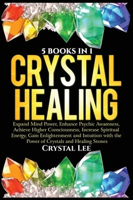 Crystal Healing: 5 Books in 1: Expand Mind Power, Enhance Psychic Awareness, Achieve Higher Consciousness, Increase Spiritual Energy, G by Lee, Crystal